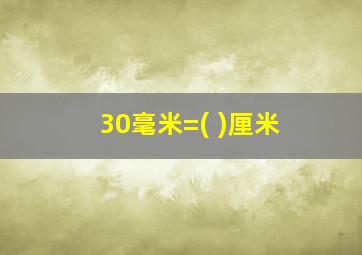 30毫米=( )厘米